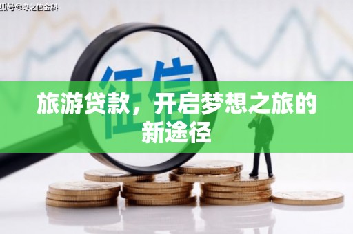 北门旅游贷款，开启梦想之旅的新途径