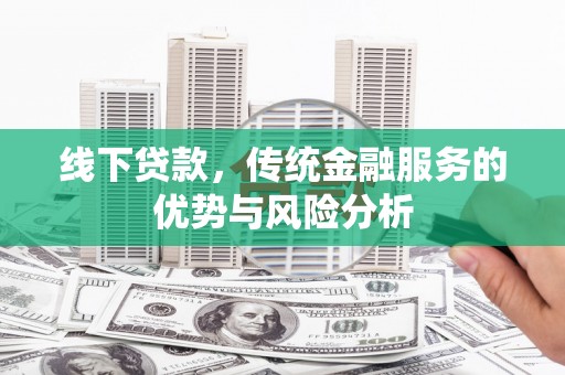 北门线下贷款，传统金融服务的优势与风险分析