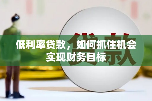 北门低利率贷款，如何抓住机会实现财务目标