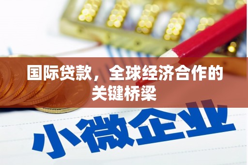 北门国际贷款，全球经济合作的关键桥梁
