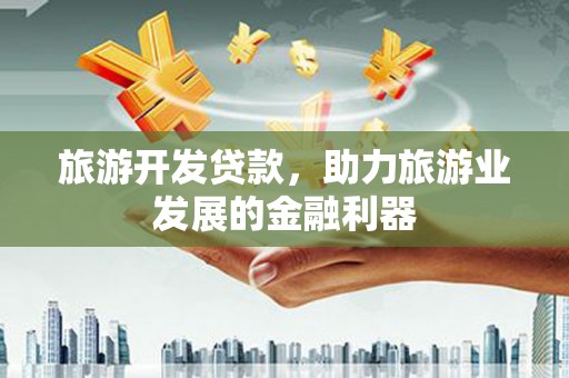 北门旅游开发贷款，助力旅游业发展的金融利器
