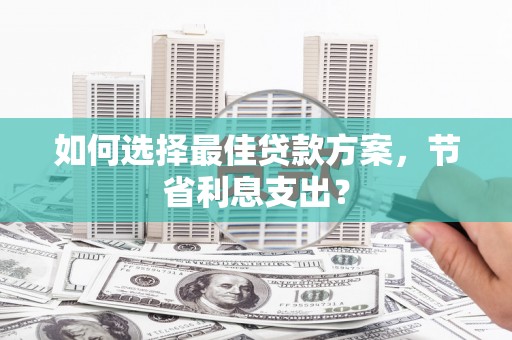 北门如何选择最佳贷款方案，节省利息支出？