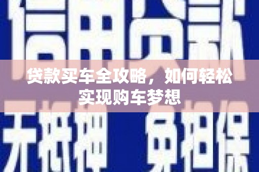 北门贷款买车全攻略，如何轻松实现购车梦想
