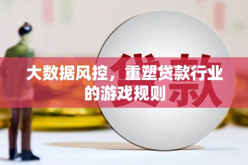 北门大数据风控，重塑贷款行业的游戏规则