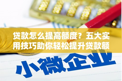 北门贷款怎么提高额度？五大实用技巧助你轻松提升贷款额度