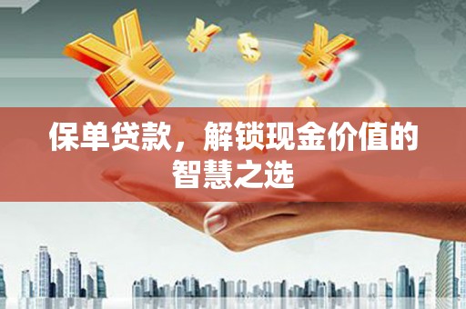 北门保单贷款，解锁现金价值的智慧之选