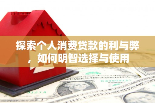北门探索个人消费贷款的利与弊，如何明智选择与使用