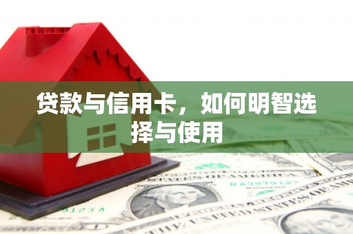 北门贷款与信用卡，如何明智选择与使用
