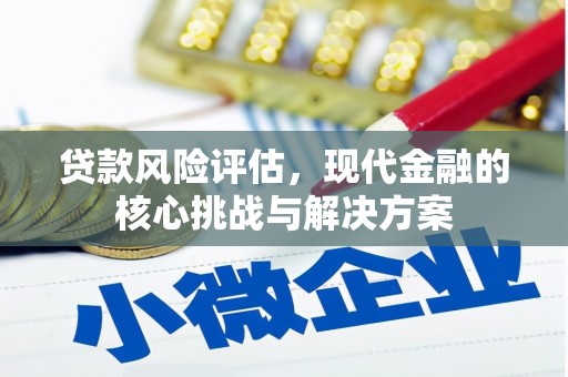 北门贷款风险评估，现代金融的核心挑战与解决方案