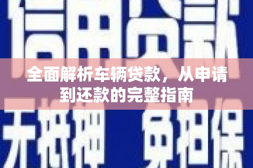 北门全面解析车辆贷款，从申请到还款的完整指南
