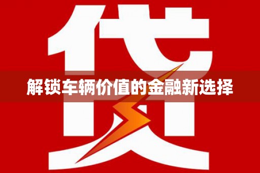 北门解锁车辆价值的金融新选择