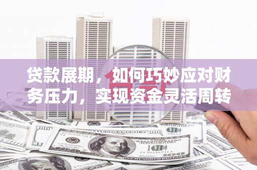 北门贷款展期，如何巧妙应对财务压力，实现资金灵活周转