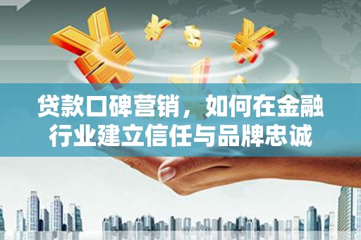 北门贷款口碑营销，如何在金融行业建立信任与品牌忠诚