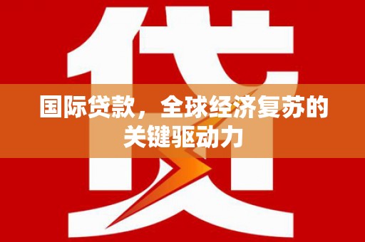 北门国际贷款，全球经济复苏的关键驱动力