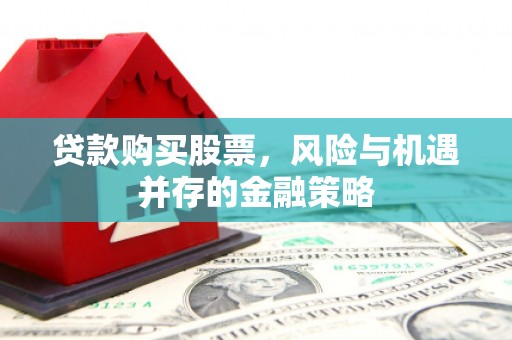 北门贷款购买股票，风险与机遇并存的金融策略