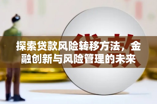 北门探索贷款风险转移方法，金融创新与风险管理的未来