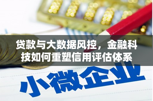 北门贷款与大数据风控，金融科技如何重塑信用评估体系