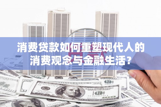 北门消费贷款如何重塑现代人的消费观念与金融生活？
