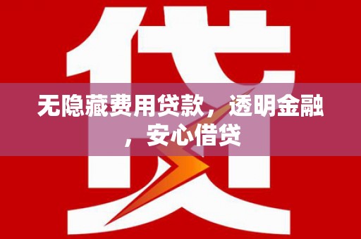 北门无隐藏费用贷款，透明金融，安心借贷