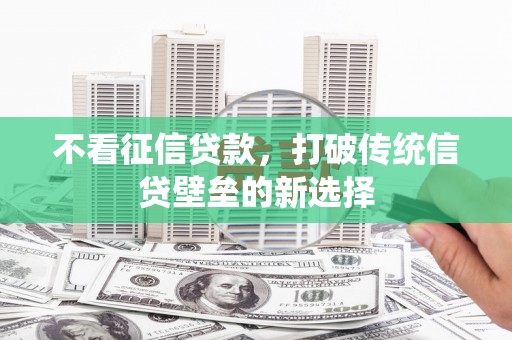 北门不看征信贷款，打破传统信贷壁垒的新选择