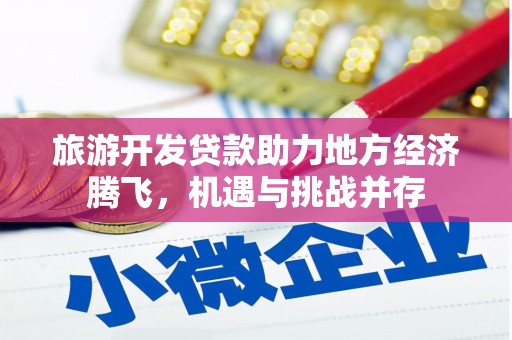 北门旅游开发贷款助力地方经济腾飞，机遇与挑战并存