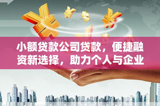 北门小额贷款公司贷款，便捷融资新选择，助力个人与企业成长