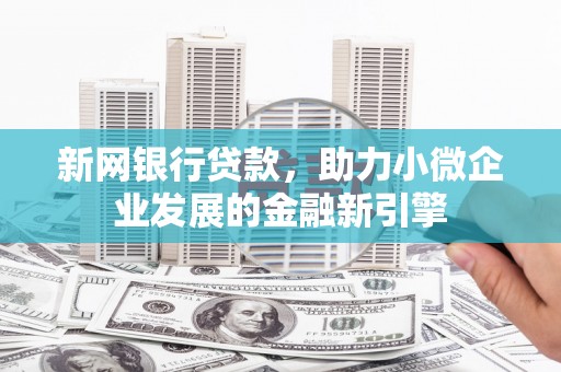 北门新网银行贷款，助力小微企业发展的金融新引擎