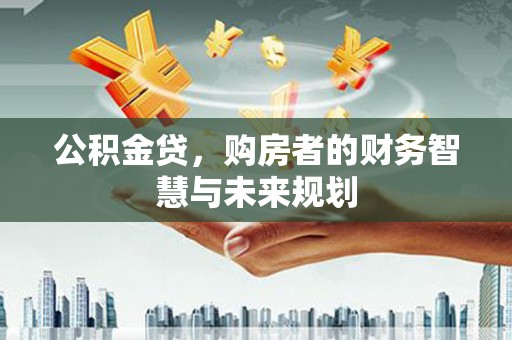 北门公积金贷，购房者的财务智慧与未来规划