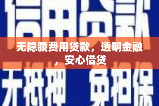 北门无隐藏费用贷款，透明金融，安心借贷