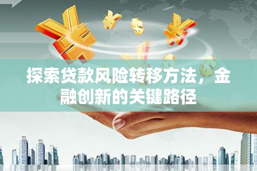 北门探索贷款风险转移方法，金融创新的关键路径