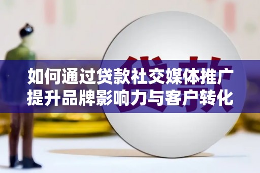 北门如何通过贷款社交媒体推广提升品牌影响力与客户转化率