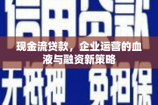 北门现金流贷款，企业运营的血液与融资新策略