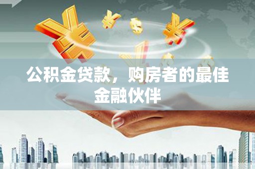 北门公积金贷款，购房者的最佳金融伙伴