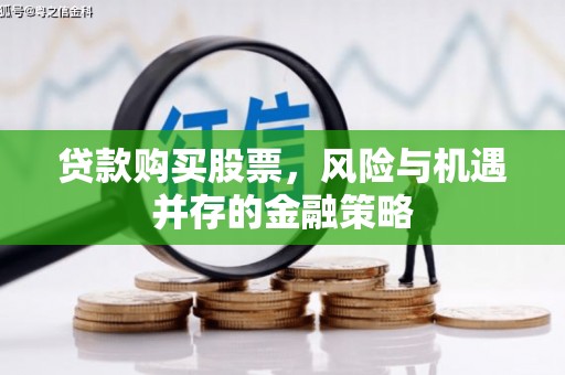北门贷款购买股票，风险与机遇并存的金融策略