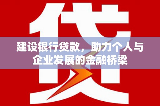 北门建设银行贷款，助力个人与企业发展的金融桥梁