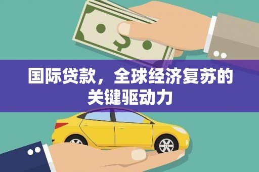 北门国际贷款，全球经济复苏的关键驱动力