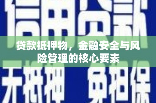 北门贷款抵押物，金融安全与风险管理的核心要素