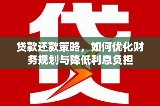 北门贷款还款策略，如何优化财务规划与降低利息负担
