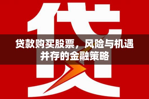 北门贷款购买股票，风险与机遇并存的金融策略