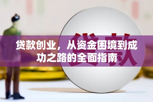 北门贷款创业，从资金困境到成功之路的全面指南