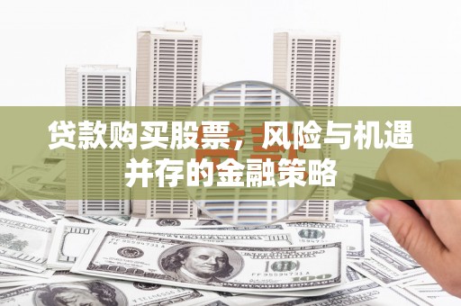 北门贷款购买股票，风险与机遇并存的金融策略