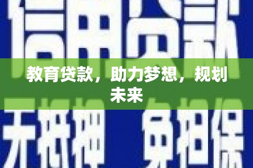 北门教育贷款，助力梦想，规划未来