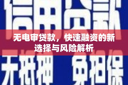 北门无电审贷款，快速融资的新选择与风险解析