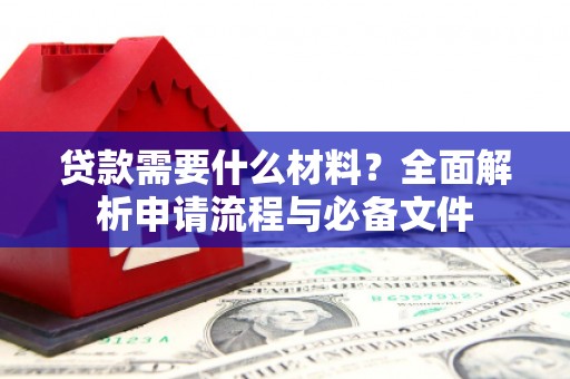 北门贷款需要什么材料？全面解析申请流程与必备文件