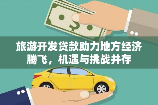 北门旅游开发贷款助力地方经济腾飞，机遇与挑战并存