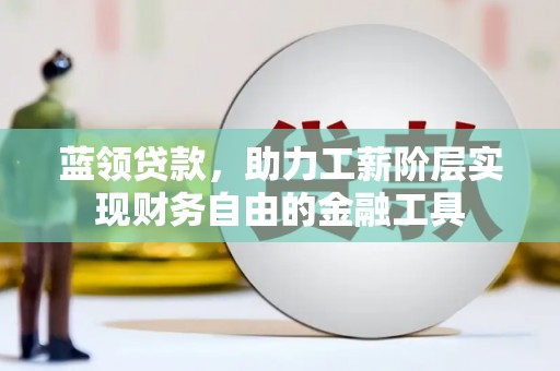 北门蓝领贷款，助力工薪阶层实现财务自由的金融工具
