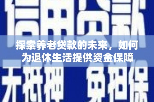 北门探索养老贷款的未来，如何为退休生活提供资金保障