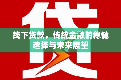 北门线下贷款，传统金融的稳健选择与未来展望