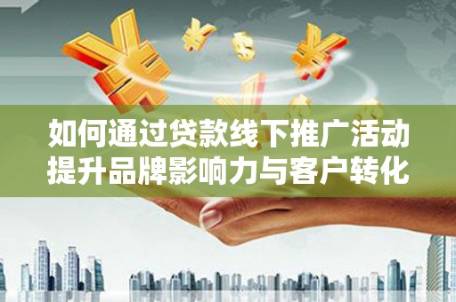 北门如何通过贷款线下推广活动提升品牌影响力与客户转化率