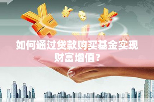 北门如何通过贷款购买基金实现财富增值？